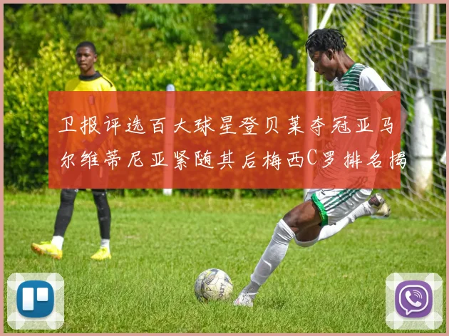 卫报评选百大球星登贝莱夺冠亚马尔维蒂尼亚紧随其后梅西C罗排名揭晓
