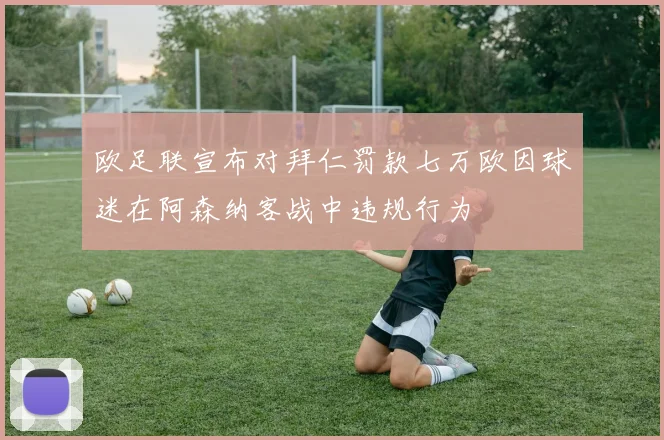 欧足联宣布对拜仁罚款七万欧因球迷在阿森纳客战中违规行为