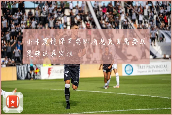 小卡震惊保罗离队消息直言需要反复确认真实性