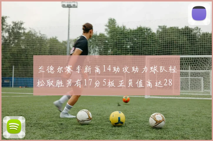 兰德尔赛季新高14助攻助力球队轻松取胜另有17分5板正负值高达28