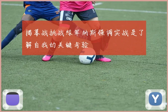 揭幕战挑战绿军纳斯强调实战是了解自我的关键考验