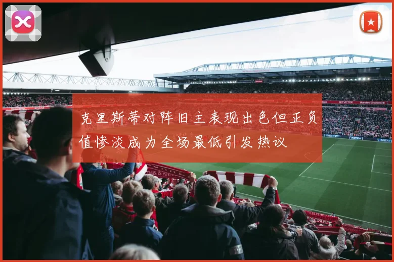 克里斯蒂对阵旧主表现出色但正负值惨淡成为全场最低引发热议