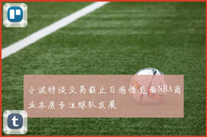 小波特谈交易截止日感悟直面NBA商业本质专注球队发展