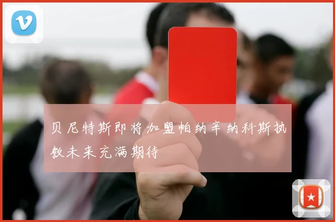 贝尼特斯即将加盟帕纳辛纳科斯执教未来充满期待