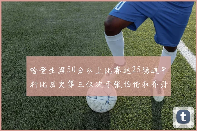 哈登生涯50分以上比赛达25场追平科比历史第三仅次于张伯伦和乔丹