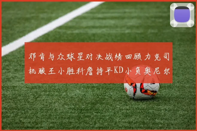 邓肯与众球星对决战绩回顾力克司机狼王小胜科詹持平KD小负奥尼尔