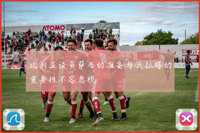 比利亚谈贡萨洛的准备与莫拉塔的重要性不容忽视