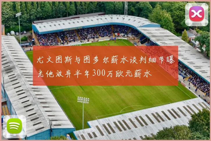 尤文图斯与图多尔薪水谈判细节曝光他放弃半年300万欧元薪水