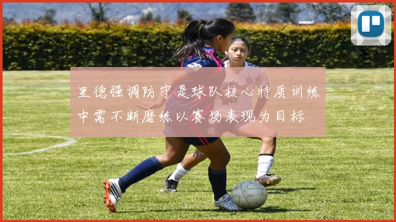 里德强调防守是球队核心特质训练中需不断磨练以赛场表现为目标
