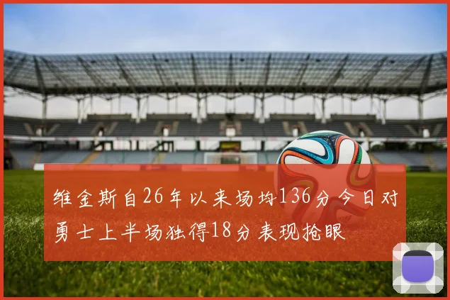 维金斯自26年以来场均136分今日对勇士上半场独得18分表现抢眼