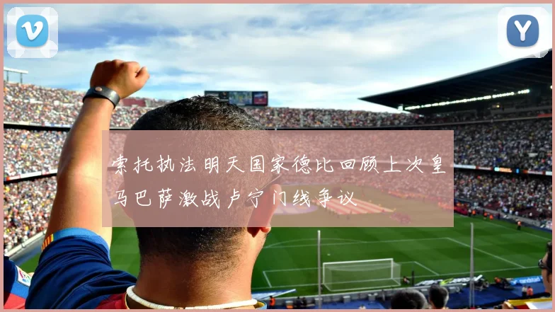 索托执法明天国家德比回顾上次皇马巴萨激战卢宁门线争议
