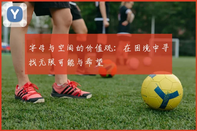 字母与空间的价值观：在困境中寻找无限可能与希望