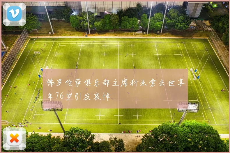 佛罗伦萨俱乐部主席科米索去世享年76岁引发哀悼