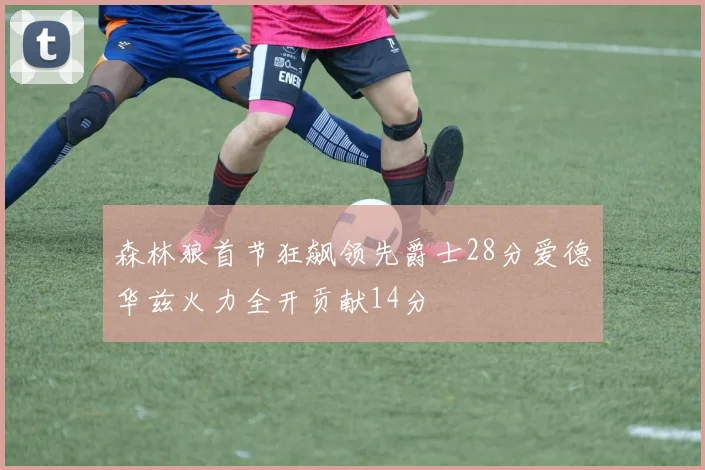 森林狼首节狂飙领先爵士28分爱德华兹火力全开贡献14分