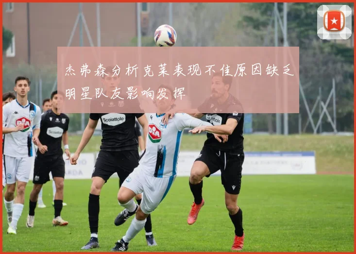 杰弗森分析克莱表现不佳原因缺乏明星队友影响发挥