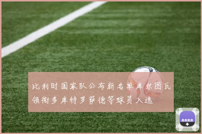 比利时国家队公布新名单库尔图瓦领衔多库特罗萨德等球员入选