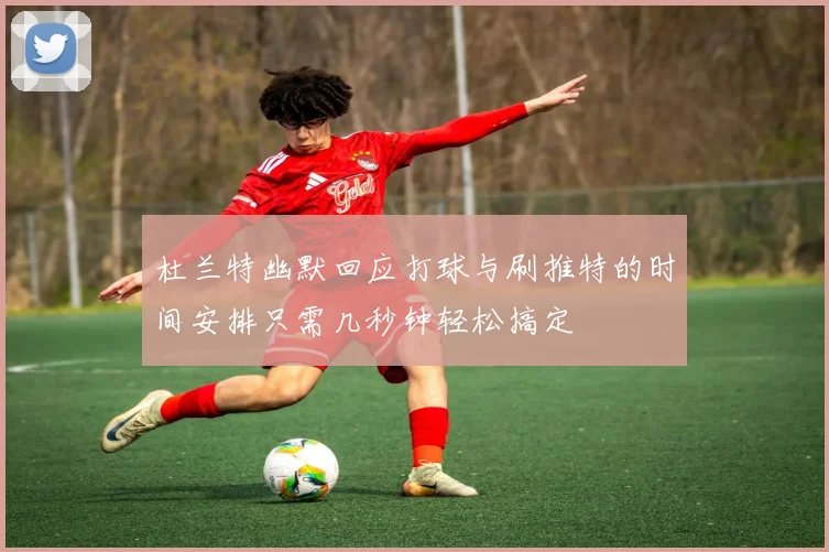 杜兰特幽默回应打球与刷推特的时间安排只需几秒钟轻松搞定